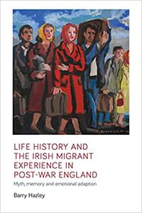 Life history and the Irish migrant experience in post-war England Myth, memory and emotional adaption