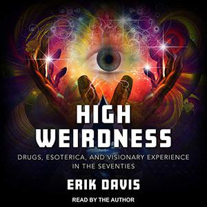 High Weirdness Drugs, Esoterica, and Visionary Experience in the Seventies [Audiobook] 