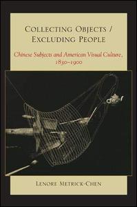 Collecting ObjectsExcluding People Chinese Subjects and American Visual Culture, 1830-1900