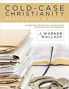 Cold-Case Christianity Participant's Guide A Homicide Detective Investigates the Claims of the Gospels