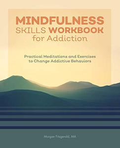 Mindfulness Skills Workbook for Addiction Practical Meditations and Exercises to Change Addictive Behaviors