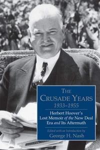 The Crusade Years, 1933-1955 Herbert Hoover's Lost Memoir