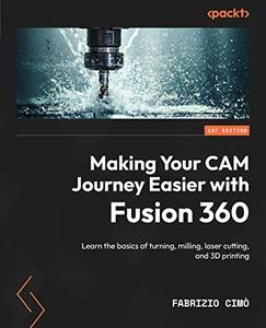 Making Your CAM Journey Easier with Fusion 360 Learn the basics of turning, milling, laser cutting, and 3D printing