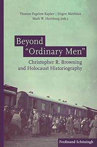 Beyond Ordinary Men Christopher R. Browning and Holocaust Historiography