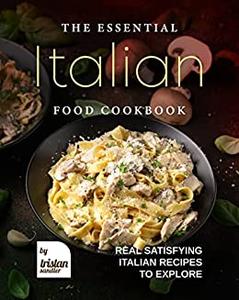The Essential Italian Food Cookbook Real Satisfying Italian Recipes to Explore
