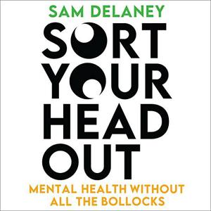 Sort Your Head Out Mental Health Without All the Bollocks by Sam Delaney
