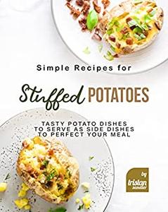 Simple Recipes for Stuffed Potatoes Tasty Potato Dishes to Serve as Side Dishes to Perfect Your Meal