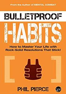 Bulletproof Habits How to Master Your Life with Rock-Solid Resolutions that Stick!