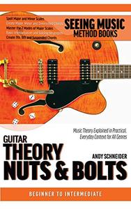 Guitar Theory Nuts & Bolts Music Theory Explained in Practical, Everyday Context for All Genres (Seeing Music)