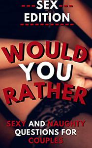 Would You Rather Sex Edition Sexy and Naughty Questions for Couples