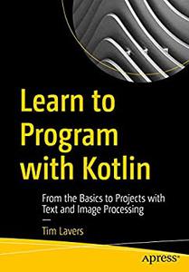 Learn to Program with Kotlin From the Basics to Projects with Text and Image Processing