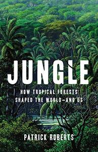 Jungle How Tropical Forests Shaped the World―and Us