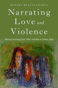Narrating Love and Violence Women Contesting Caste, Tribe, and State in Lahaul, India