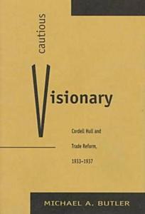 Cautious Visionary Cordell Hull and Trade Reform, 1933-1937