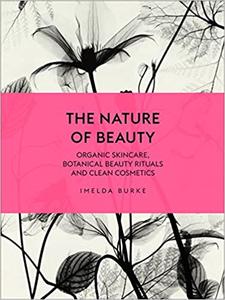 The Nature of Beauty Organic Skincare, Botanical Beauty Rituals and Clean Cosmetics