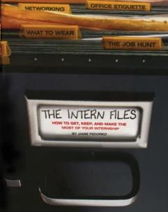 The Intern Files How to Get, Keep and Make the Most of Your Internship
