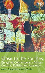 Close to the Sources Essays on Contemporary African Culture, Politics and Academy