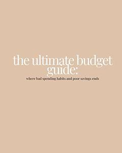 The Ultimate Budget Guide Where Bad Spending Habits and Poor Savings Ends