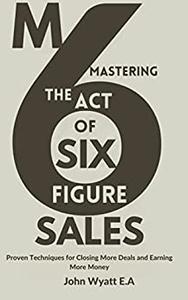 Mastering the Act of Six - Figure Sales