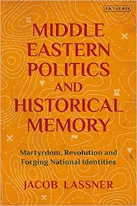Middle Eastern Politics and Historical Memory Martyrdom, Revolution, and Forging National Identities