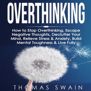 Overthinking How to Stop Overthinking, Escape Negative Thoughts, Declutter Your Mind, Relieve Stress & Anxiety [Audiobook]