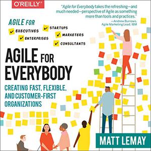 Agile for Everybody Creating Fast, Flexible, and Customer-First Organizations [Audiobook]