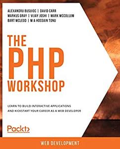 The PHP Workshop Learn to build interactive applications and kickstart your career as a web developer 