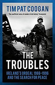 The Troubles Ireland's Ordeal 1966-1995 and the Search for Peace