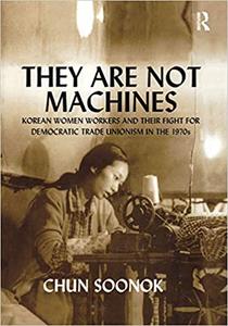 They Are Not Machines Korean Women Workers and their Fight for Democratic Trade Unionism in the 1970s