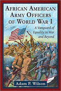 African American Army Officers of World War I A Vanguard of Equality in War and Beyond