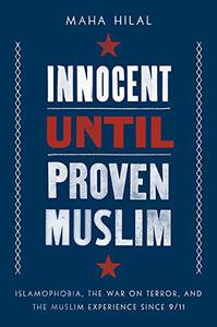 Innocent Until Proven Muslim Islamophobia, the War on Terror, and the Muslim Experience Since 911