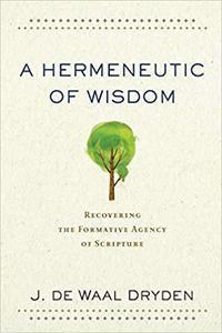 A Hermeneutic of Wisdom Recovering the Formative Agency of Scripture