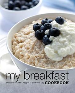 My Breakfast Cookbook Delicious Breakfast Recipes to Start Your Day