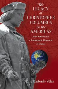 The Legacy of Christopher Columbus in the Americas New Nations and a Transatlantic Discourse of Empire