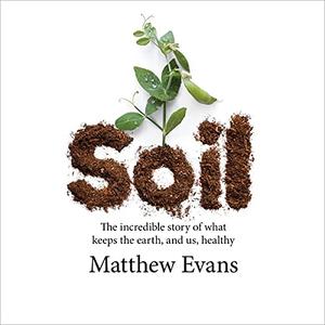 Soil The Incredible Story of What Keeps the Earth, and Us, Healthy [Audiobook]