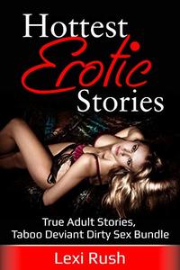 Hottest Erotic Stories (True Adult Stories with Taboo Deviant Dirty Sex Mega Bundle)