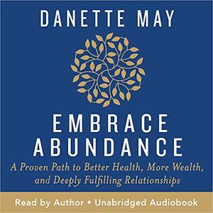 Embrace Abundance A Proven Path to Better Health, More Wealth, and Deeply Fulfilling Relationships [Audiobook]