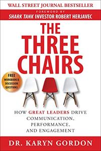 The Three Chairs How Great Leaders Drive Communication, Performance, and Engagement