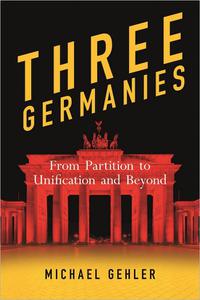 Three Germanies From Partition to Unification and Beyond, 2nd Edition