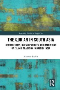 The Qur'an in South Asia Hermeneutics, Qur'an Projects, and Imaginings of Islamic Tradition in British India