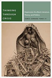 Thinking Through Crisis Depression-Era Black Literature, Theory, and Politics