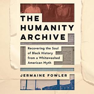 The Humanity Archive Recovering the Soul of Black History from a Whitewashed American Myth [Audiobook]