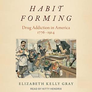 Habit Forming Drug Addiction in America, 1776-1914 [Audiobook]