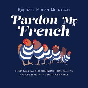 Pardon My French Food, Faux Pas and Franglish One Family's Riotous Year in the South of France [Audiobook]
