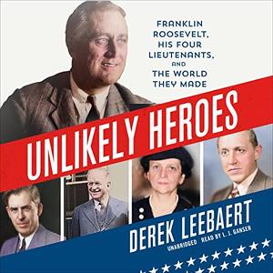 Unlikely Heroes Franklin Roosevelt, His Four Lieutenants, and the World They Made [Audiobook]