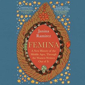 Femina A New History of the Middle Ages, Through the Women Written Out of It [Audiobook]