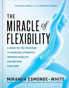 The Miracle of Flexibility A Head-to-Toe Program to Increase Strength, Improve Mobility, and Become Pain Free