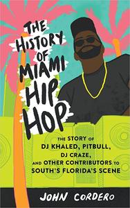The History of Miami Hip Hop The Story of Dj Khaled, Pitbull, Dj Craze, and Other Contributors to South Florida's Scene
