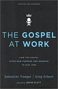 The Gospel at Work How the Gospel Gives New Purpose and Meaning to Our Jobs