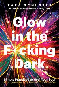 Glow in the Fcking Dark Simple Practices to Heal Your Soul, from Someone Who Learned the Hard Way